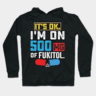 It's ok I'm on 500mg of Fukitol Funny Saying Hoodie